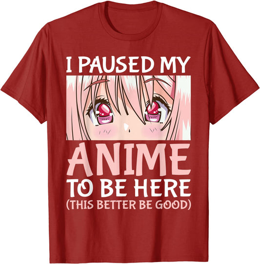 Anime Lover - I Paused My Anime To Be Here T-Shirt